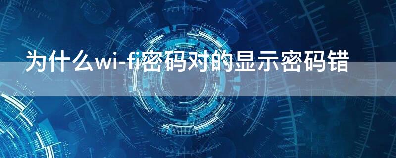 为什么wi-fi密码对的显示密码错