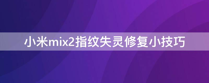 小米mix2指纹失灵修复小技巧