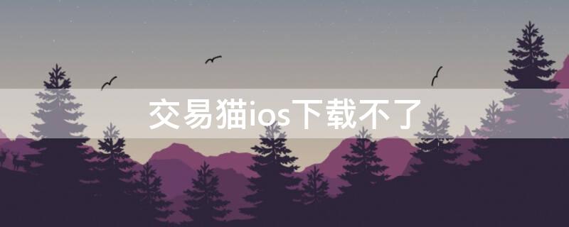 交易猫ios下载不了