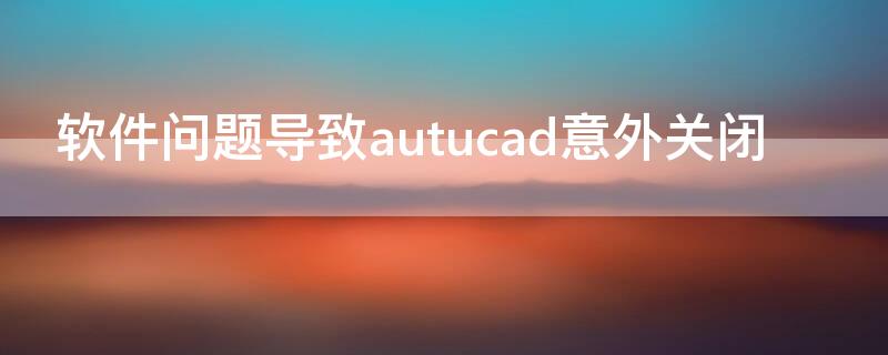 软件问题导致autucad意外关闭