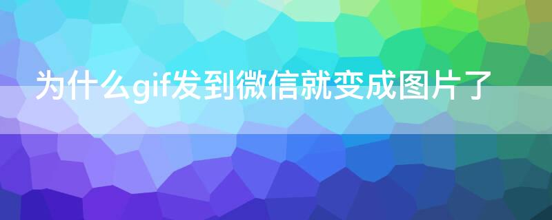 为什么gif发到微信就变成图片了