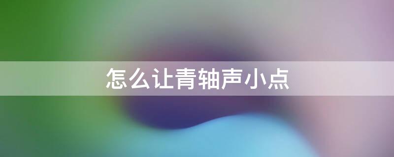 怎么让青轴声小点