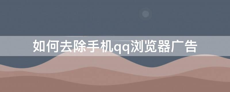 如何去除手机qq浏览器广告