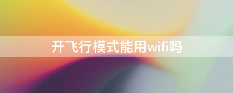 开飞行模式能用wifi吗