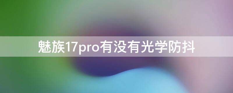 魅族17pro有没有光学防抖