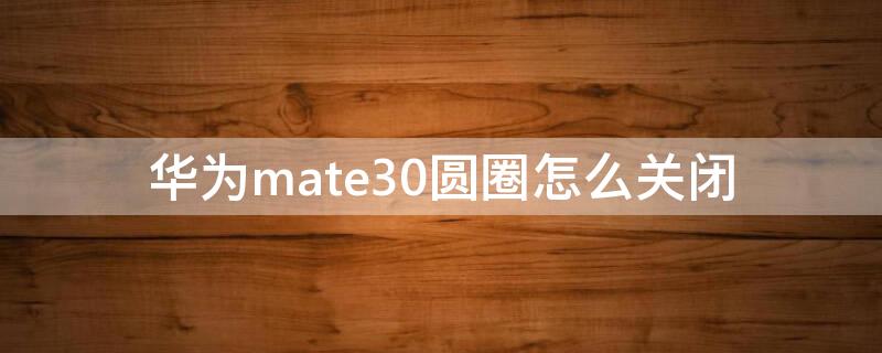 华为mate30圆圈怎么关闭