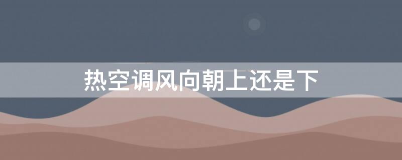 热空调风向朝上还是下