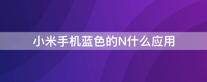 小米手机蓝色的N什么应用