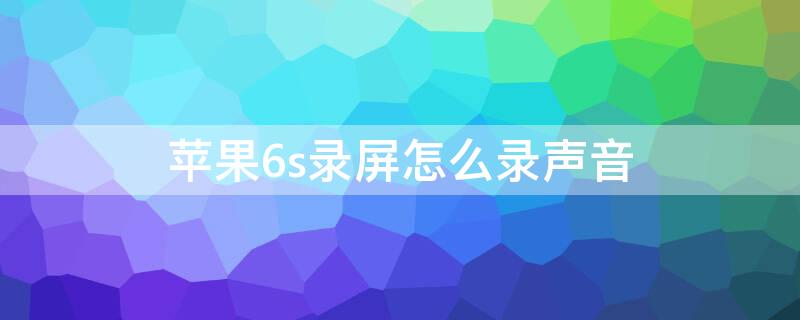 iPhone6s录屏怎么录声音