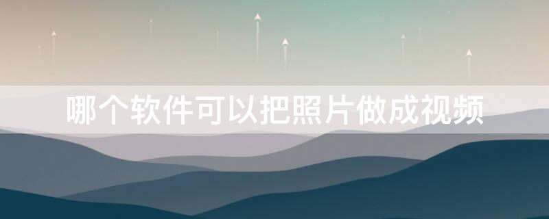 哪个软件可以把照片做成视频