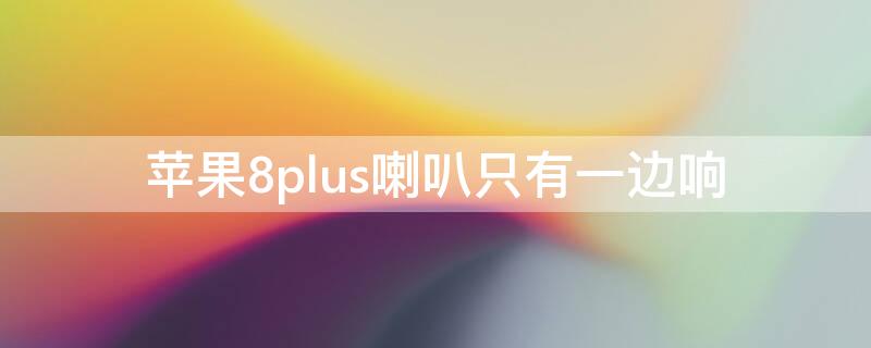 iPhone8plus喇叭只有一边响