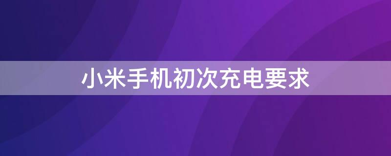 小米手机初次充电要求