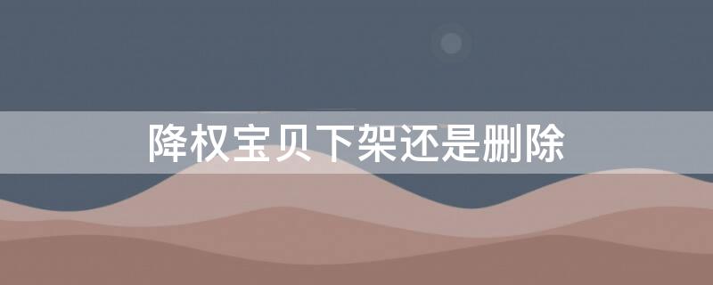 降权宝贝下架还是删除