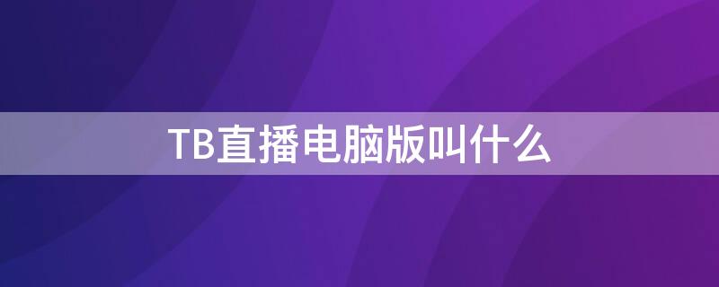 TB直播电脑版叫什么