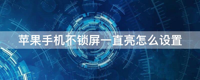 iPhone手机不锁屏一直亮怎么设置