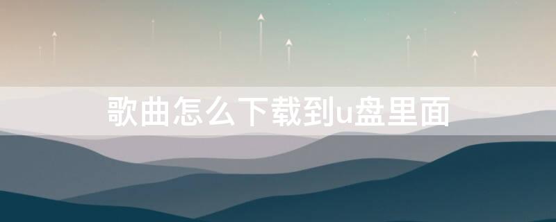 歌曲怎么下载到u盘里面