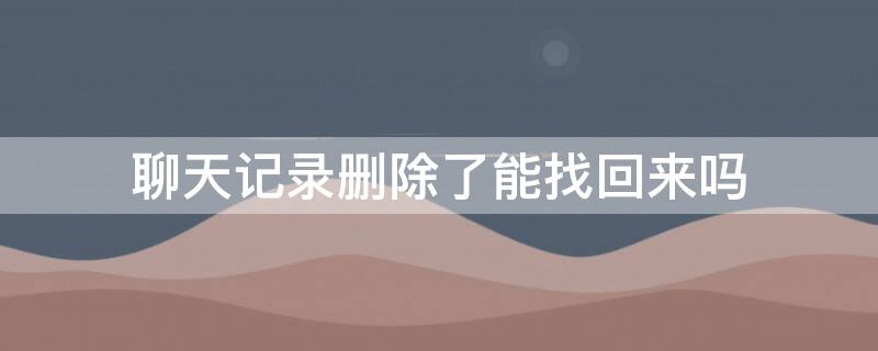 聊天记录删除了能找回来吗