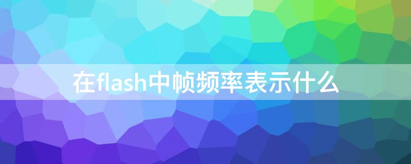 在flash中帧频率表示什么