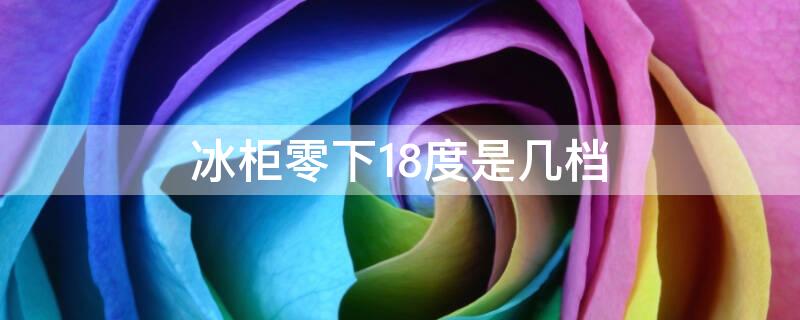 冰柜零下18度是几档