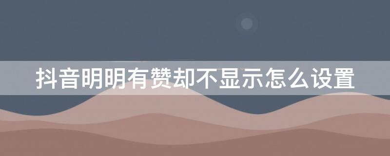 抖音明明有赞却不显示怎么设置