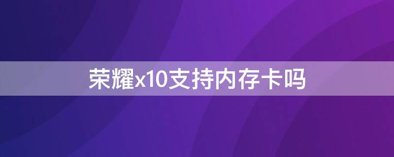 荣耀x10支持内存卡吗