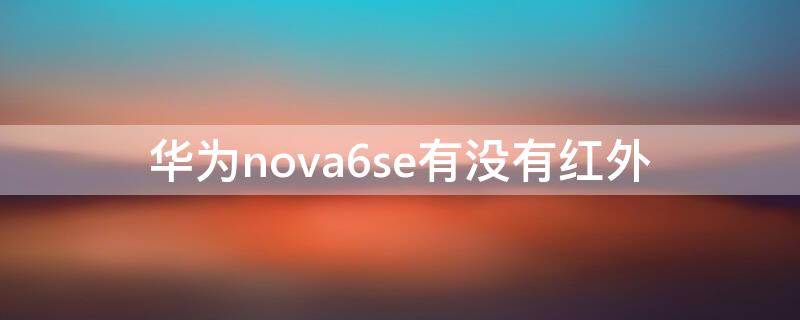 华为nova6se有没有红外