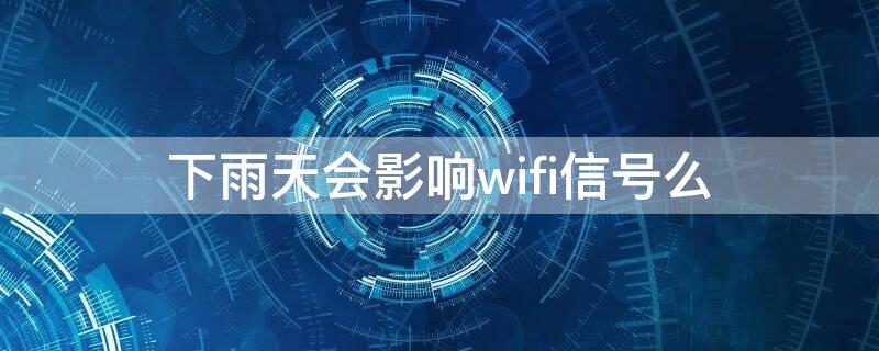 下雨天会影响wifi信号么