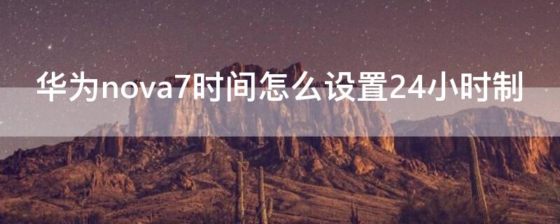 华为nova7时间怎么设置24小时制