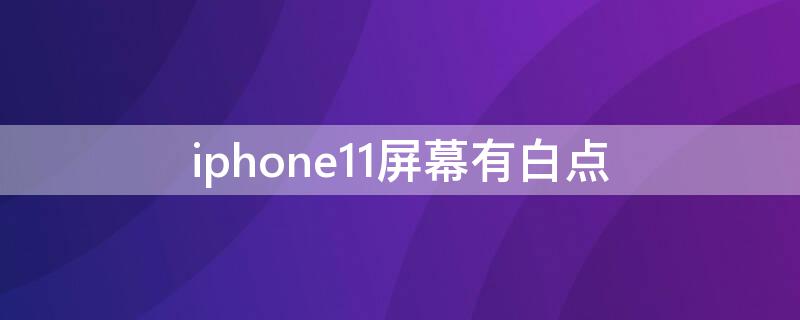 iPhone11屏幕有白点