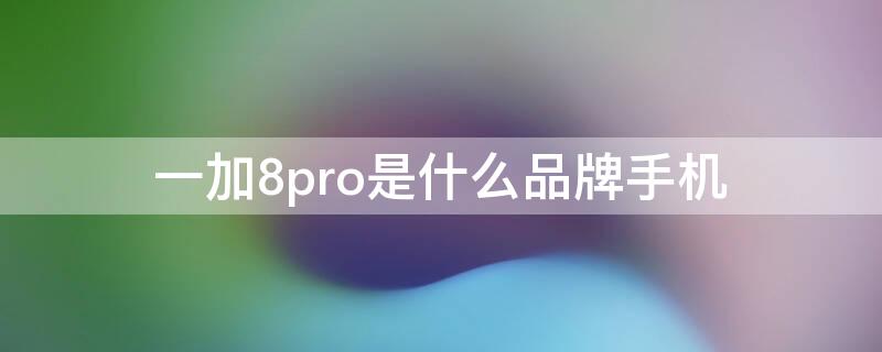 一加8pro是什么品牌手机