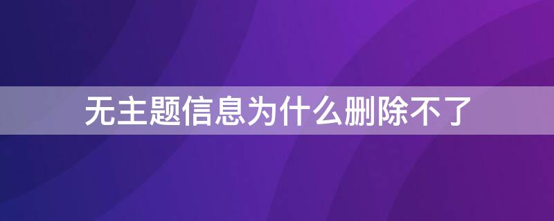 无主题信息为什么删除不了