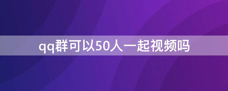 qq群可以50人一起视频吗