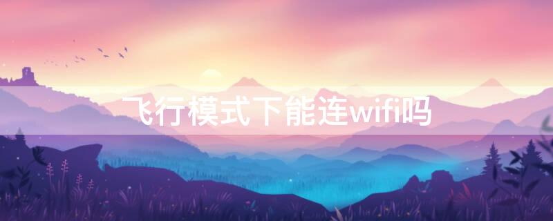 飞行模式下能连wifi吗