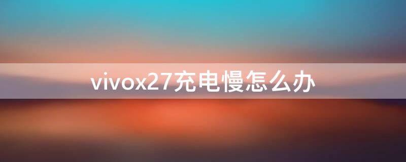 vivox27充电慢怎么办