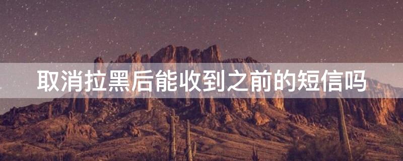 取消拉黑后能收到之前的短信吗