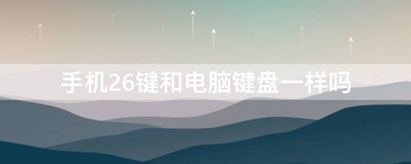 手机26键和电脑键盘一样吗