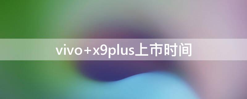 vivo x9plus上市时间