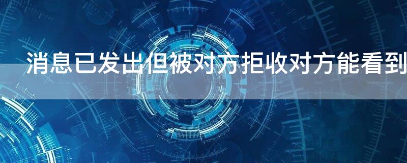 消息已发出但被对方拒收对方能看到消息吗