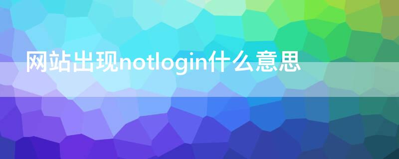 网站出现notlogin什么意思