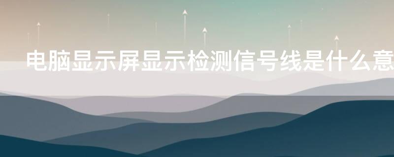 电脑显示屏显示检测信号线是什么意思