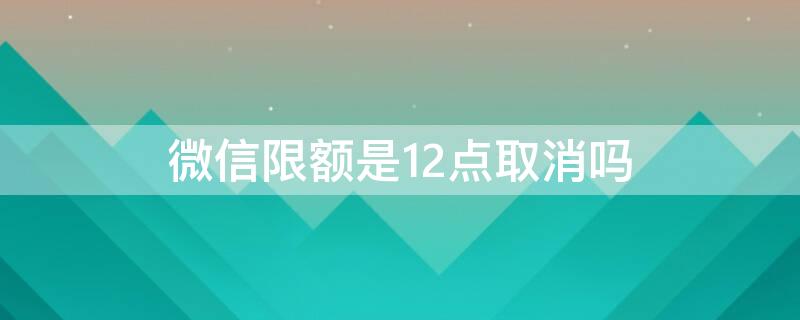 微信限额是12点取消吗