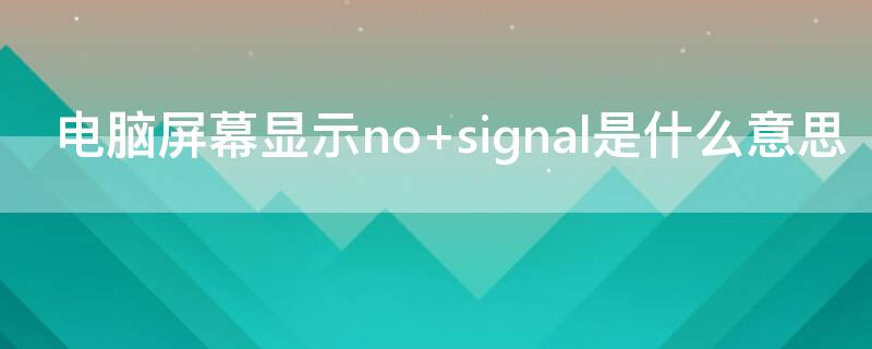 电脑屏幕显示no signal是什么意思