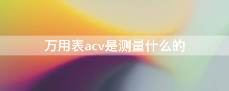 万用表acv是测量什么的