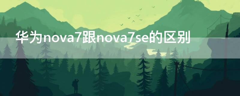 华为nova7跟nova7se的区别