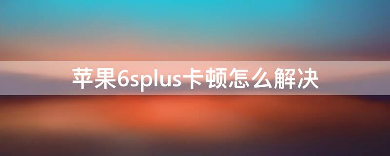 iPhone6splus卡顿怎么解决