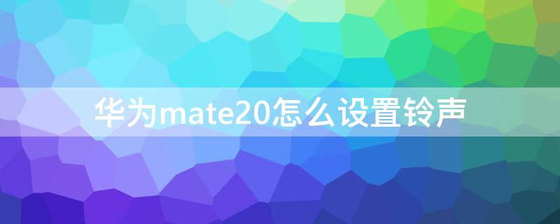 华为mate20怎么设置铃声