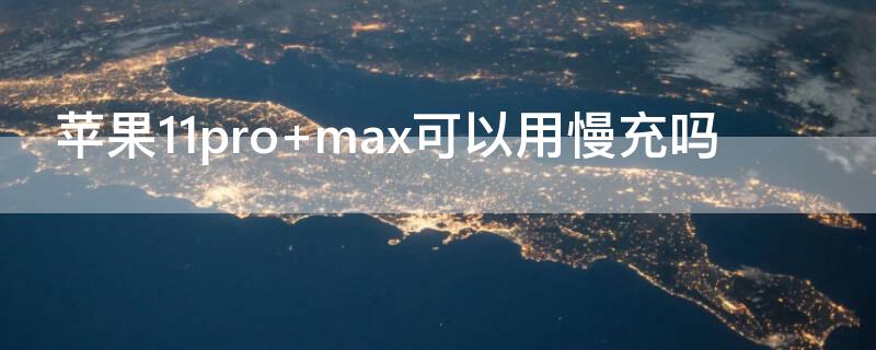 iPhone11pro max可以用慢充吗