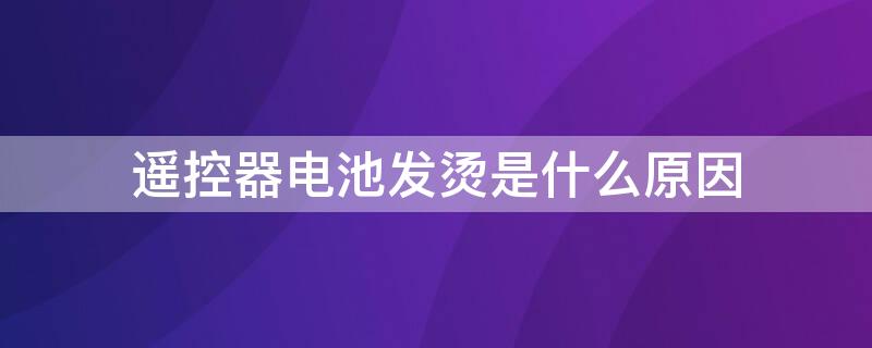 遥控器电池发烫是什么原因