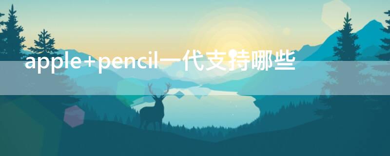 apple pencil一代支持哪些