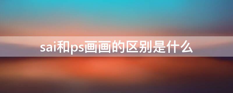 sai和ps画画的区别是什么